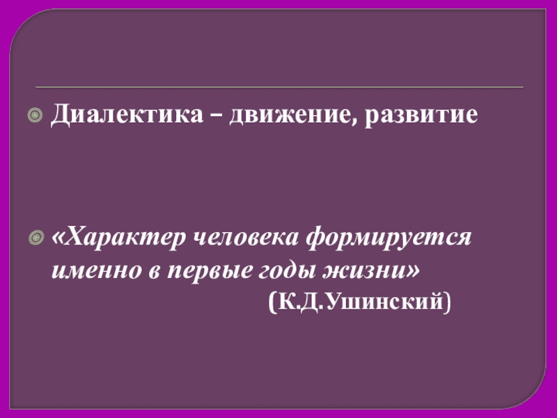 Диалектика – движение, развитие«Характер человека формируется именно в первые годы жизни»