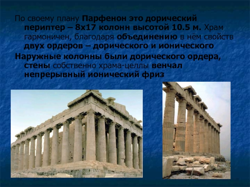 По своему плану Парфенон это дорический периптер – 8х17 колонн высотой 10.5 м. Храм гармоничен, благодаря объединению