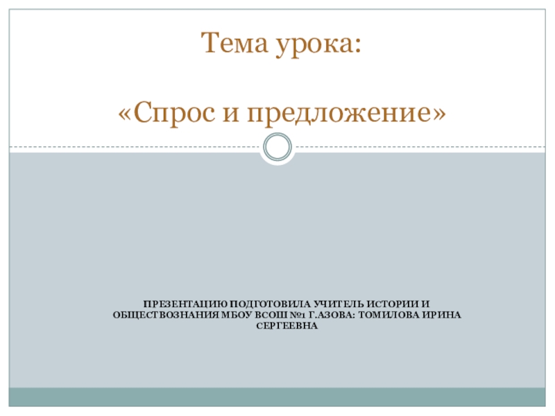 Презентацию подготовила учитель истории и обществознания МБОУ ВСОШ №1 г.Азова: Томилова Ирина СергеевнаТема урока:  «Спрос и