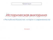 Презентация по истории на тему Историческая викторина Республика Казахстан: история и современность