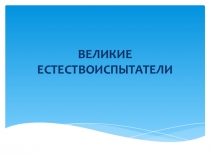 Презентация по биологии на тему Великие естествоиспытатели (5 класс)