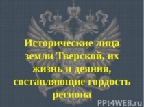 Исторические лица земли Тверской, их жизнь и деяния,составляющие гордость региона