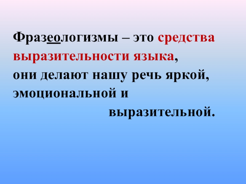 Фразеологизмы – это средствавыразительности языка, они делают нашу речь яркой,эмоциональной и