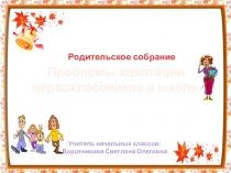 Презентация к родительскому собранию на тему: Адаптация первоклассников.