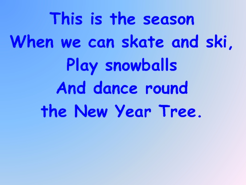 This is the seasonWhen we can skate and ski,Play snowballsAnd dance roundthe New Year Tree.