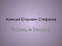 Презентация по краеведению на тему наши земляки А.Е.Стефанов