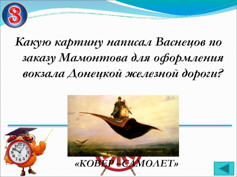 Какую картину написал Васнецов по заказу Мамонтова для оформления вокзала Донецкой железной дороги? «КОВЕР –САМОЛЕТ»
