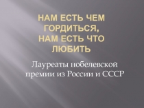 Презентация к открытому классному часу НАМ ЕСТЬ ЧЕМ ГОРДИТЬСЯ, НАМ ЕСТЬ ЧТО ЛЮБИТЬ