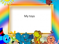 Презентация по английскому языку на тему My toys 4 часть