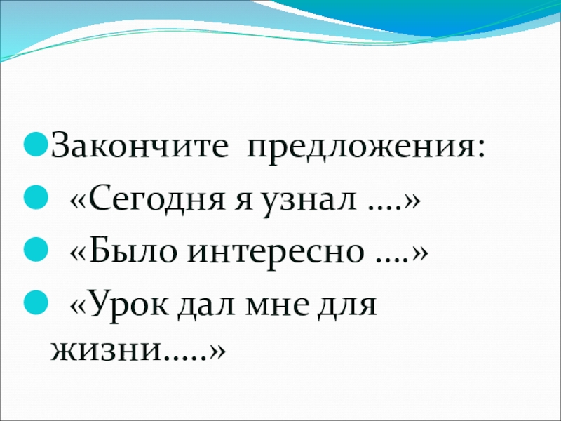 Закончите предложения: «Сегодня я узнал ….» «Было интересно ….» «Урок дал мне для жизни…..»