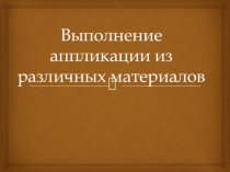 Презентация по технологии на тему Выполнение аппликаций из различных материалов (6 класс)