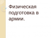 Методические рекомендации к презентации по физкультуре Физическая подготовка в армии