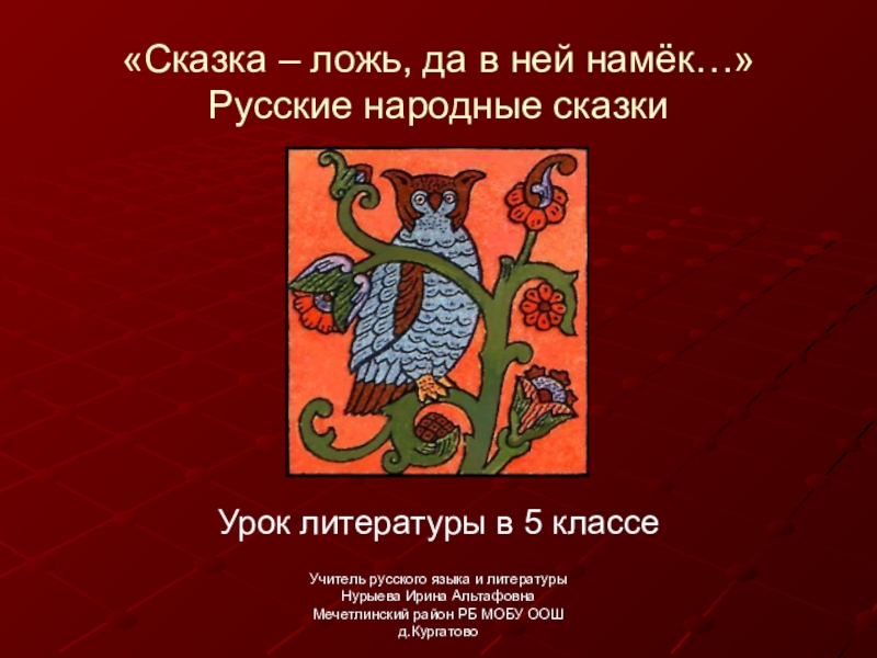 «Сказка – ложь, да в ней намёк…» Русские народные сказкиУрок литературы в 5 классеУчитель русского языка и