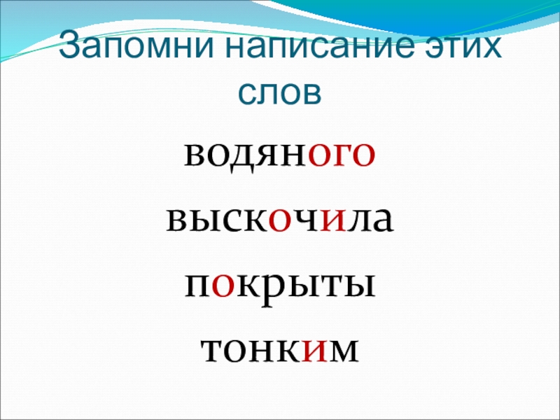 Запомни написание этих словводяноговыскочилапокрытытонким