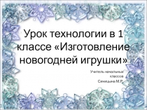 Презентация по технологии на тему: Изготовление новогодней игрушки (1 класс)