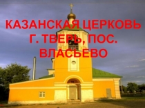 Презентация по ОПК Казанская церковь г. Тверь, пос. Власьево
