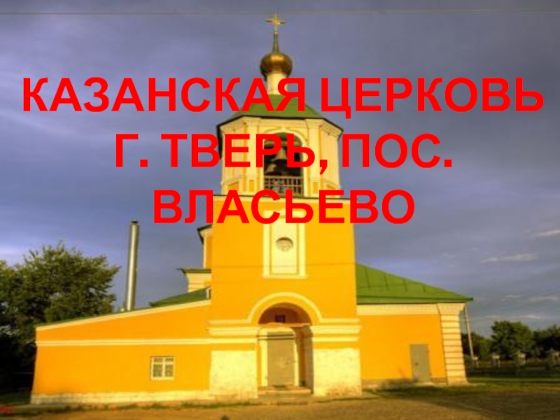 Презентация Презентация по ОПК Казанская церковь г. Тверь, пос. Власьево
