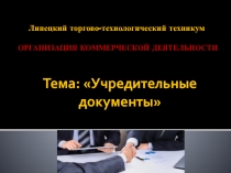 Презентация к учебному занятию по МДК 01.01. Организация коммерческой деятельности. Тема: Учредительные документы
