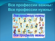 Презентация классный час на тему Все профессии важны! Все профессии нужны!