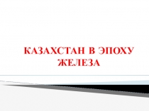 Презентация по истории Казахстана на тему Казахстан в эпоху железа