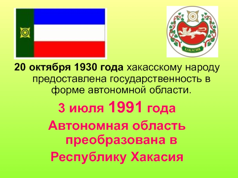 20 октября 1930 года хакасскому народу предоставлена государственность в форме автономной области. 3 июля 1991 года Автономная