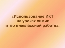Презентация по химии на тему Использование ИКТ на уроках химии
