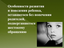 Особенности развития и поведения ребенка, оставшегося без попечения родителей, подвергавшегося жестокому обращению