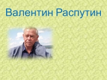 Презентация по литературе на тему Валентин Распутин: жизнь и творчество