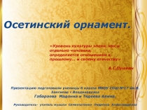 Презентацию на тему  Осетинский орнамент подготовили ученицы 6 класса МБОУ СОШ №17 им.В.Зангиева г. Владикавказа Тедеева Алина и Габараева Мадонна.