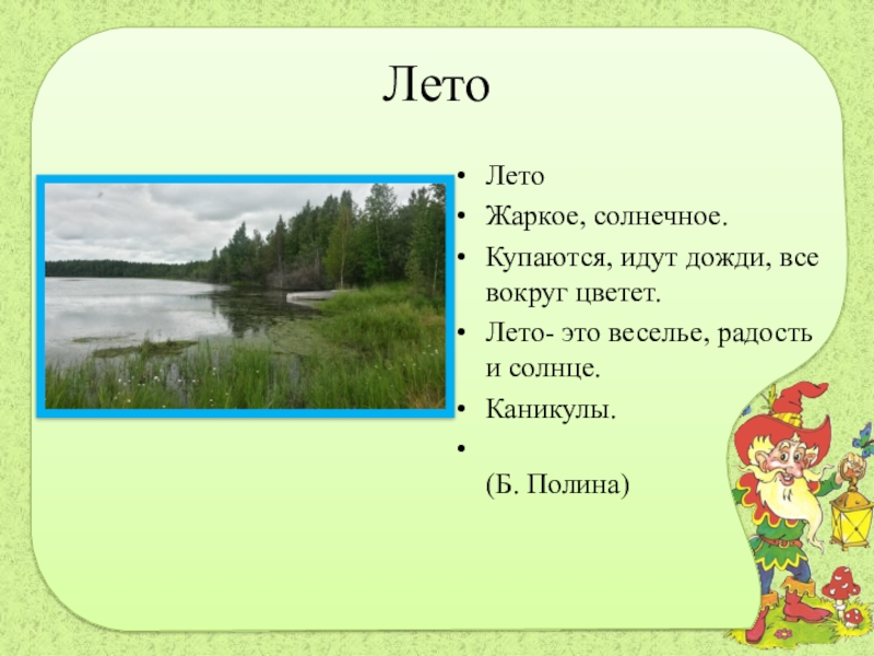 ЛетоЛетоЖаркое, солнечное.Купаются, идут дожди, все вокруг цветет.Лето- это веселье, радость и солнце.Каникулы.