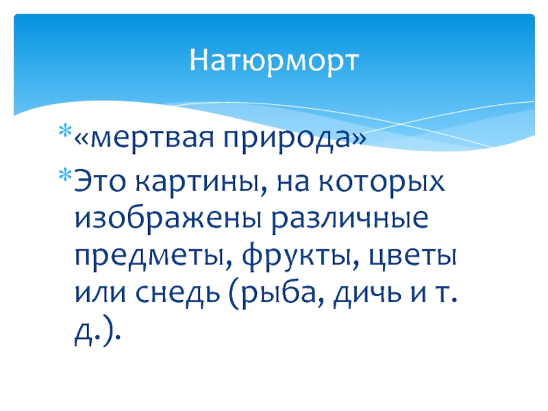 «мертвая природа»Это картины, на которых изображены различные предметы, фрукты, цветы или снедь (рыба, дичь и т. д.).Натюрморт