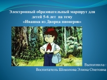 Презентация. Электронный образовательный маршрут. Ивашка из дворца Пионеров