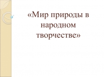 Презентация по окружающему миру на тему Мир природы в народном творчестве) (3 класс)