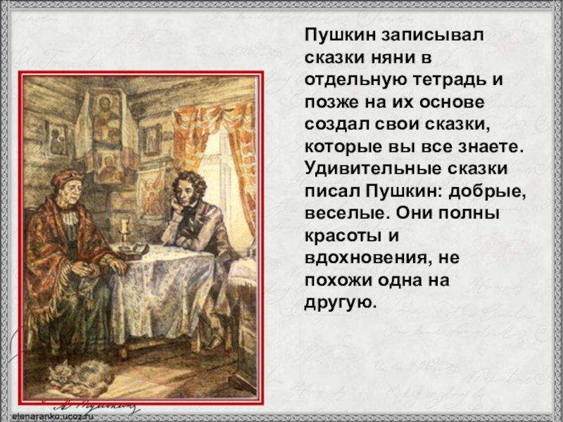 Пушкин записывал сказки няни в отдельную тетрадь и позже на их основе создал свои сказки, которые вы