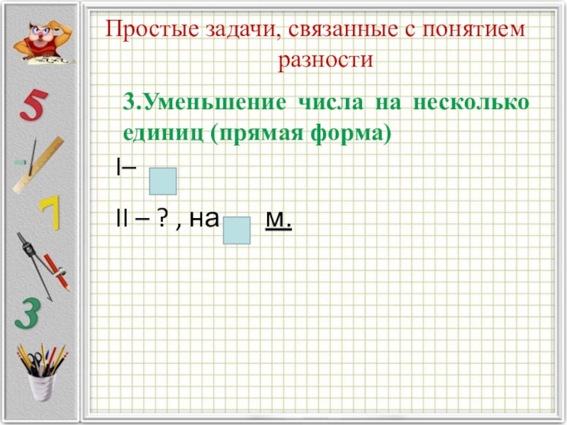 Задача единица. Простые задачи. Увеличение числа на несколько единиц прямая форма задачи. Уменьшение числа на несколько единиц прямая форма. Задача на увеличение числа на несколько единиц в косвенной форме.