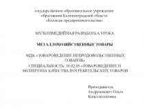 Мультимедийная разработка урока по МДК Товароведение непродовольственных товаров на тему Металлохозяйственные товары