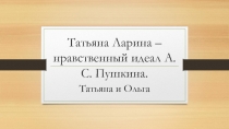 Презентация к уроку литературы на тему Татьяна Ларина - нравственный идеал Пушкина. Татьяна и Ольга (9 класс)