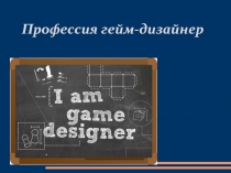 Презентация по профориентации на тему Гейм дизайнер