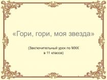 Заключительный урок по мировой художественной культуре в 11 классе Гори, гори, моя звезда!