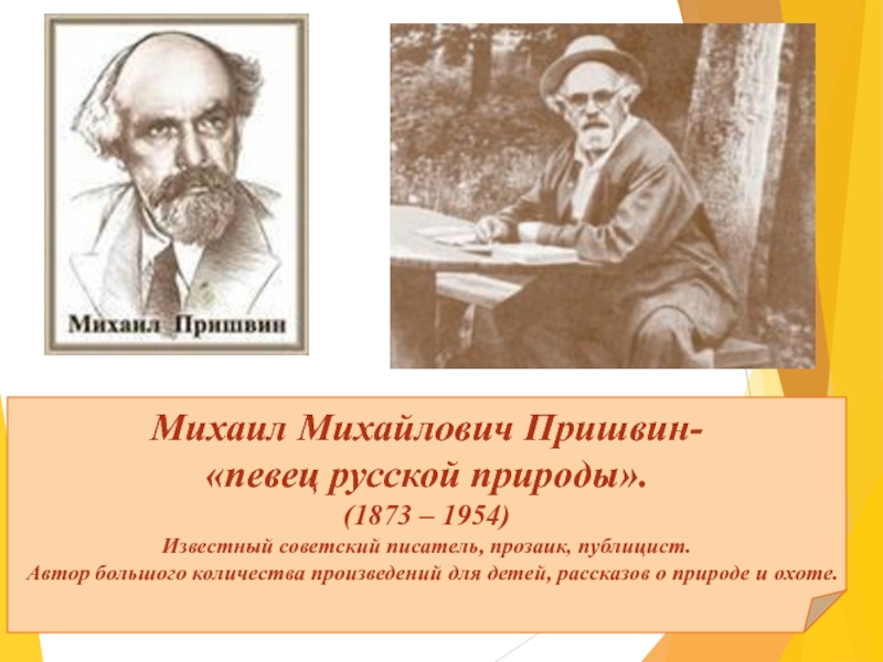 Михаил Михайлович Пришвин- «певец русской природы».(1873 – 1954)Известный советский писатель, прозаик, публицист. Автор большого количества произведений для