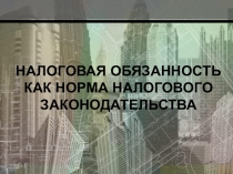 НАЛОГОВАЯ ОБЯЗАННОСТЬ КАК НОРМА НАЛОГОВОГО ЗАКОНОДАТЕЛЬСТВА