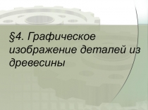 Презентация по технологии Графическое изображение деталей из древесины (5 класс)