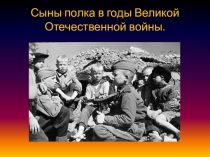 Презентация к классному часу по теме: Сыны полка в годы Великой Отечественной войны.