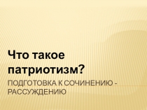 Презентация по русскому языку на тему Подготовка к сочинению-рассуждению Что такое патриотизм?