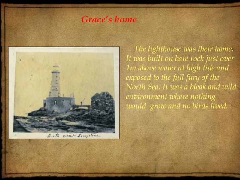 Grace’s home  Grace’s home  The lighthouse was their home. It was built on