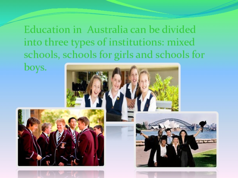 Education in Australia can be divided into three types of institutions: mixed schools, schools for girls and