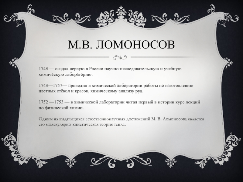 М.В. ЛОМОНОСОВ1748 — создал первую в России научно-исследовательскую и учебную химическую лабораторию.1748—1757— проводил в химической лаборатории работы по
