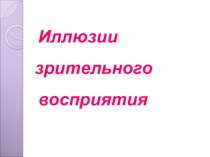 Презентация Иллюзии зрительного восприятия.