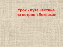 Презентация по русскому языку  Урок - путешествие на остров ЛЕКСИКА