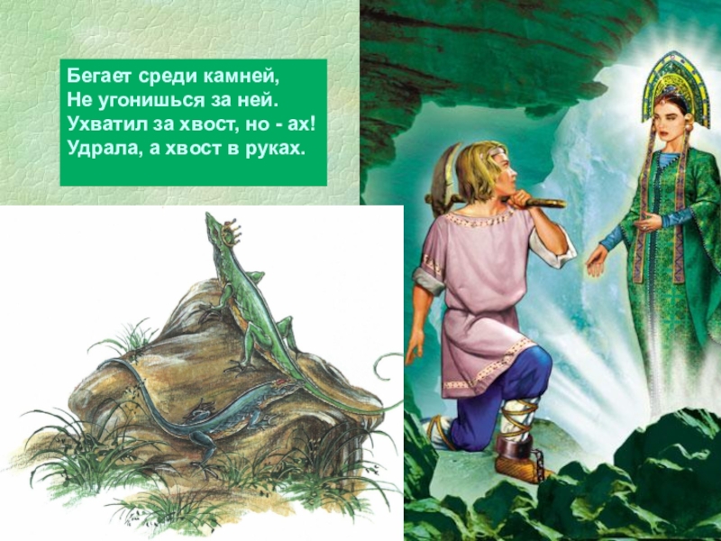 Бегает среди камней,Не угонишься за ней. Ухватил за хвост, но - ах!Удрала, а хвост в руках.